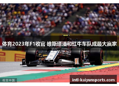 体育2023年F1收官 维斯塔潘和红牛车队成最大赢家